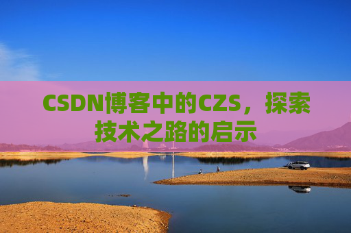 CSDN博客中的CZS，探索技术之路的启示